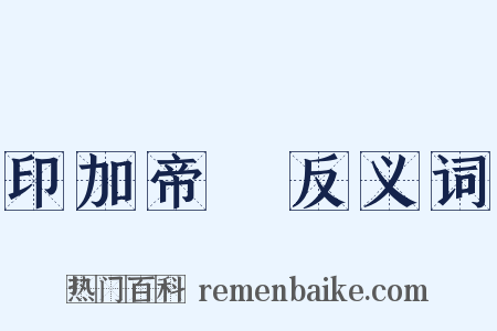 印加帝國反义词是什么意思的图片